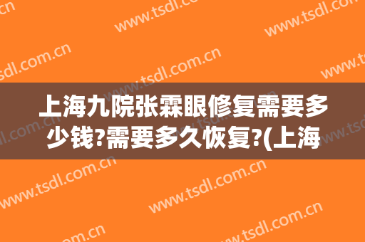 上海九院张霖眼修复需要多少钱?需要多久恢复?(上海九院眼袋修复多少钱)