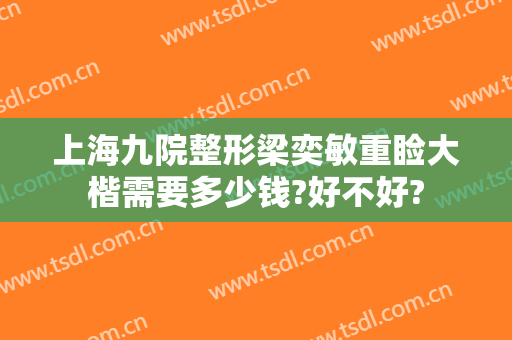上海九院整形梁奕敏重睑大楷需要多少钱?好不好?
