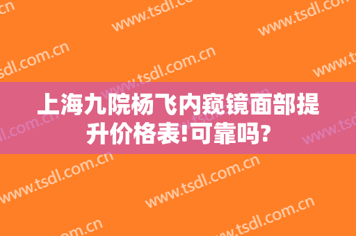 上海九院杨飞内窥镜面部提升价格表!可靠吗?
