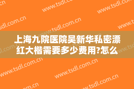 上海九院医院吴新华私密漂红大楷需要多少费用?怎么样?