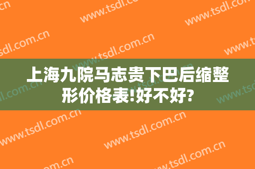 上海九院马志贵下巴后缩整形价格表!好不好?