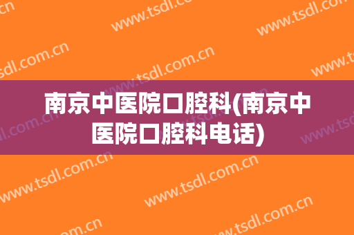 南京中医院口腔科(南京中医院口腔科电话)