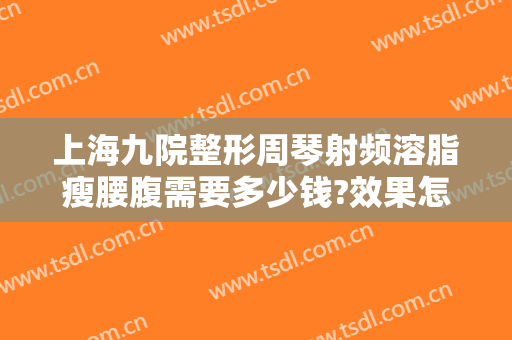 上海九院整形周琴射频溶脂瘦腰腹需要多少钱?效果怎么样?