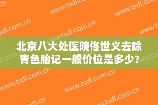 北京八大处医院佟世义去除青色胎记一般价位是多少?多长时间恢复?