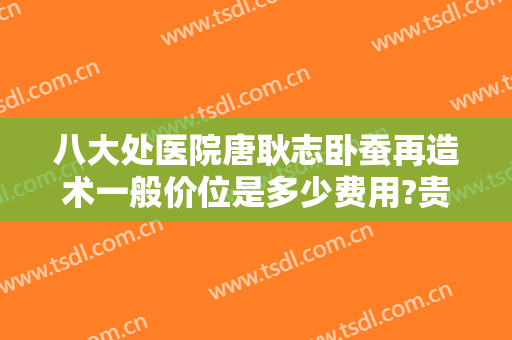 八大处医院唐耿志卧蚕再造术一般价位是多少费用?贵不贵?