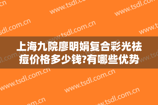 上海九院廖明娟复合彩光祛痘价格多少钱?有哪些优势?