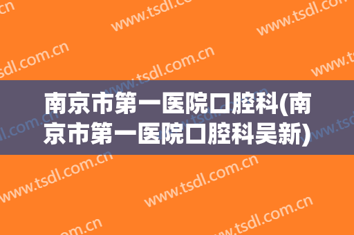 南京市第一医院口腔科(南京市第一医院口腔科吴新)