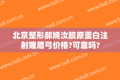 北京整形郝嫣汝胶原蛋白注射隆眉弓价格?可靠吗?