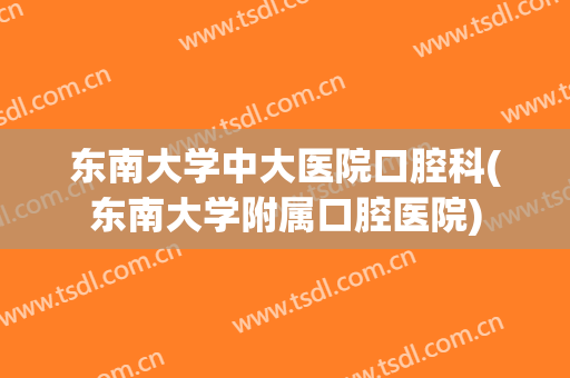 东南大学中大医院口腔科(东南大学附属口腔医院)