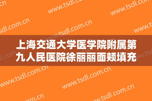 上海交通大学医学院附属第九人民医院徐丽丽面颊填充术一般多少钱?多长时间恢复?