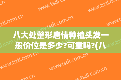 八大处整形唐倩种植头发一般价位是多少?可靠吗?(八大处整形植发价格)