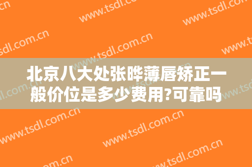 北京八大处张晔薄唇矫正一般价位是多少费用?可靠吗?