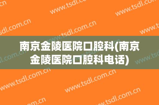 南京金陵医院口腔科(南京金陵医院口腔科电话)