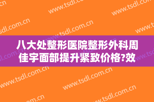 八大处整形医院整形外科周佳宇面部提升紧致价格?效果怎么样?