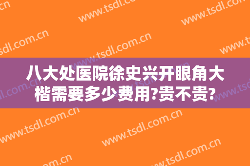 八大处医院徐史兴开眼角大楷需要多少费用?贵不贵?