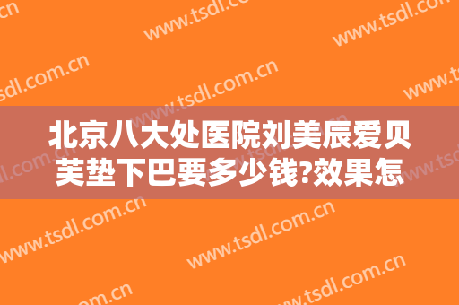 北京八大处医院刘美辰爱贝芙垫下巴要多少钱?效果怎么样?
