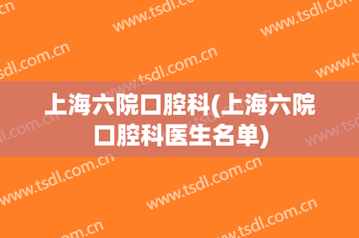 上海六院口腔科(上海六院口腔科医生名单)