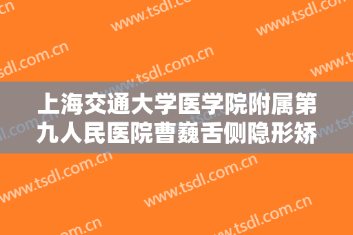 上海交通大学医学院附属第九人民医院曹巍舌侧隐形矫正大楷需要多少费用?好不好?
