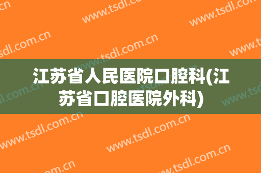 江苏省人民医院口腔科(江苏省口腔医院外科)