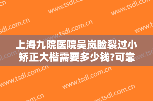 上海九院医院吴岚睑裂过小矫正大楷需要多少钱?可靠吗?