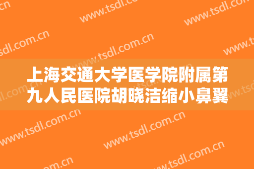 上海交通大学医学院附属第九人民医院胡晓洁缩小鼻翼一般价位是多少费用?多长时间恢复?