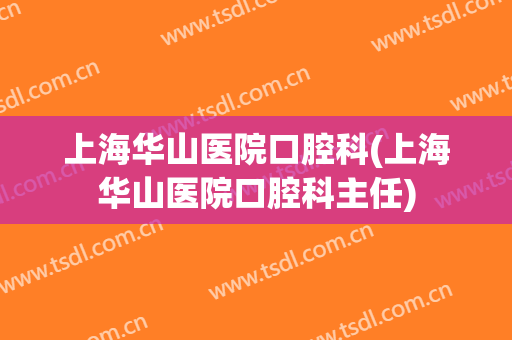 上海华山医院口腔科(上海华山医院口腔科主任)