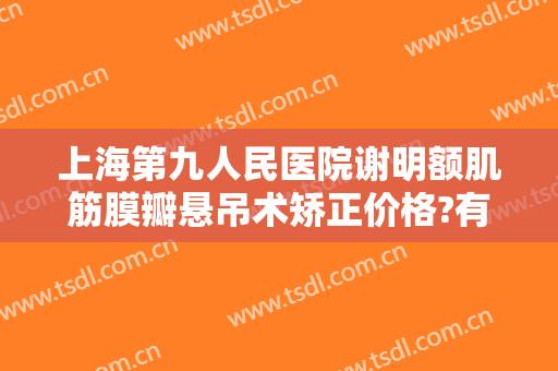 上海第九人民医院谢明额肌筋膜瓣悬吊术矫正价格?有哪些优势?