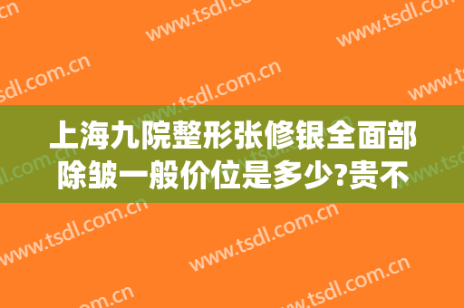上海九院整形张修银全面部除皱一般价位是多少?贵不贵?(上海九院整形科价格)