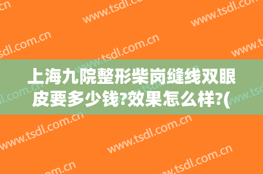 上海九院整形柴岗缝线双眼皮要多少钱?效果怎么样?(上海九院双眼皮埋线费用)