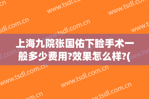 上海九院张国佑下睑手术一般多少费用?效果怎么样?(上海第九人民医院上睑下垂手术费用)