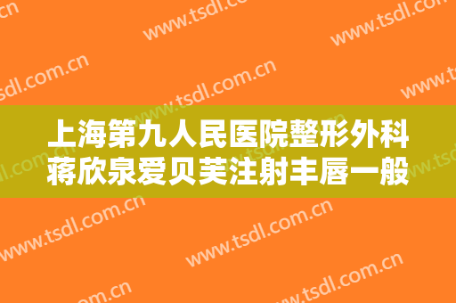 上海第九人民医院整形外科蒋欣泉爱贝芙注射丰唇一般价位是多少钱?有哪些优势?
