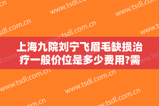 上海九院刘宁飞眉毛缺损治疗一般价位是多少费用?需要多久恢复?