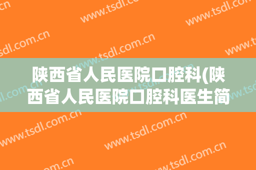 陕西省人民医院口腔科(陕西省人民医院口腔科医生简介)