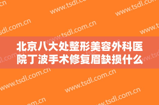 北京八大处整形美容外科医院丁波手术修复眉缺损什么价格?多长时间恢复?