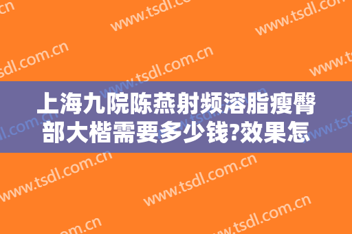 上海九院陈燕射频溶脂瘦臀部大楷需要多少钱?效果怎么样?