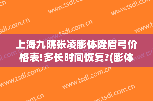 上海九院张凌膨体隆眉弓价格表!多长时间恢复?(膨体隆眉弓恢复期)