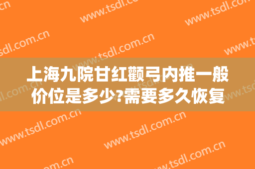 上海九院甘红颧弓内推一般价位是多少?需要多久恢复?(上海九院做颧骨内推价格)