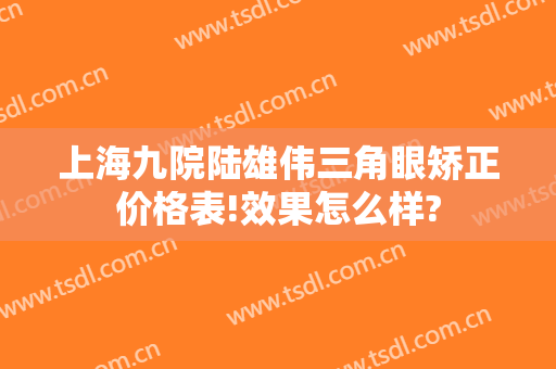 上海九院陆雄伟三角眼矫正价格表!效果怎么样?