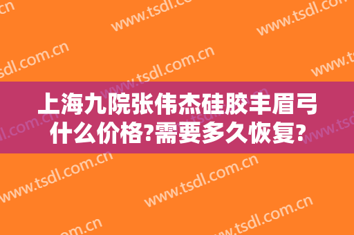 上海九院张伟杰硅胶丰眉弓什么价格?需要多久恢复?