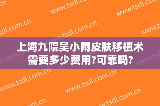 上海九院吴小雨皮肤移植术需要多少费用?可靠吗?