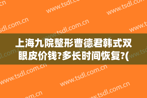 上海九院整形曹德君韩式双眼皮价钱?多长时间恢复?(上海九院双眼皮修复费用)
