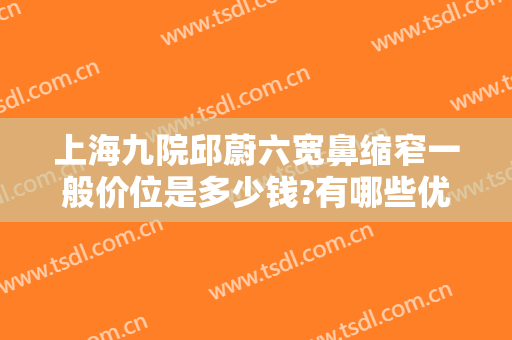 上海九院邱蔚六宽鼻缩窄一般价位是多少钱?有哪些优势?