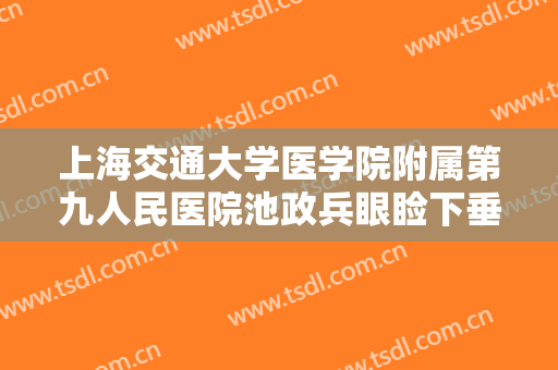 上海交通大学医学院附属第九人民医院池政兵眼睑下垂治疗大楷需要多少钱?好不好?