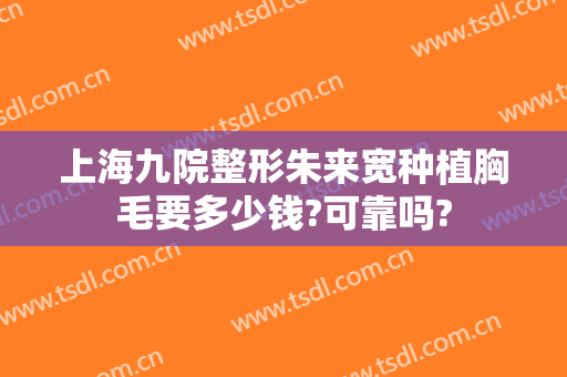 上海九院整形朱来宽种植胸毛要多少钱?可靠吗?