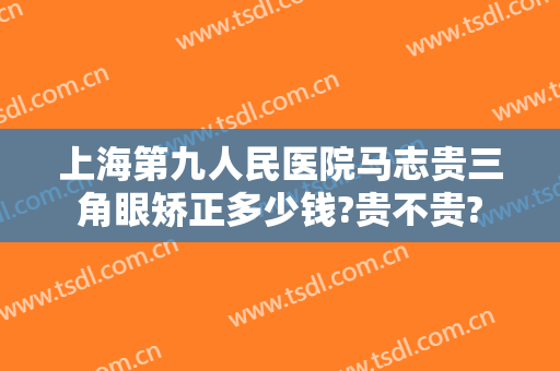 上海第九人民医院马志贵三角眼矫正多少钱?贵不贵?