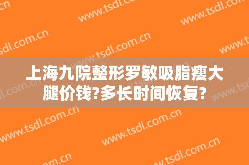 上海九院整形罗敏吸脂瘦大腿价钱?多长时间恢复?