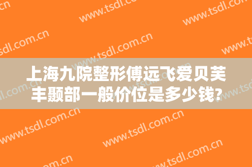 上海九院整形傅远飞爱贝芙丰颞部一般价位是多少钱?需要多久恢复?