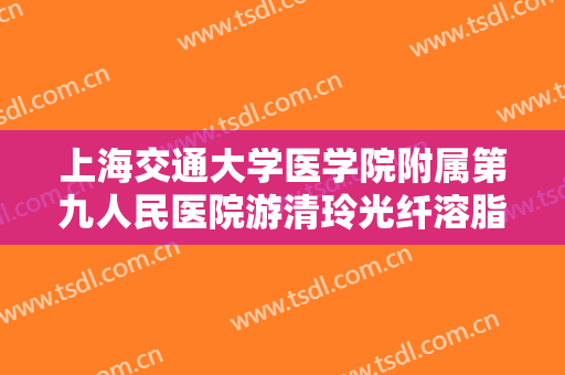 上海交通大学医学院附属第九人民医院游清玲光纤溶脂瘦脸一般价位是多少费用?多长时间恢复?