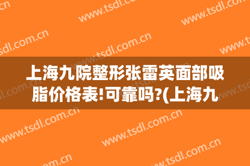 上海九院整形张雷英面部吸脂价格表!可靠吗?(上海九院张英去眼袋怎么样)