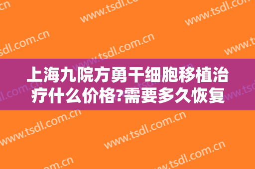 上海九院方勇干细胞移植治疗什么价格?需要多久恢复?